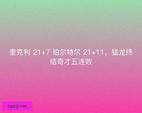 奎克利 21+7 珀尔特尔 21+11，猛龙终结奇才五连败
